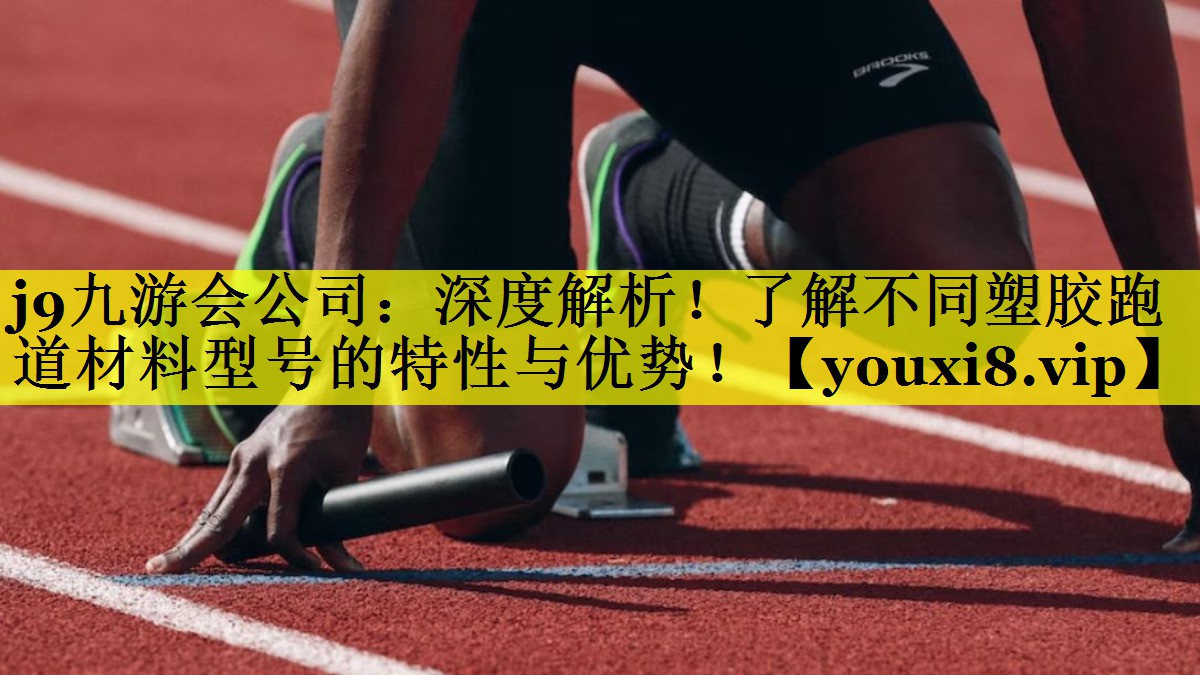 j9九游会公司：深度解析！了解不同塑胶跑道材料型号的特性与优势！