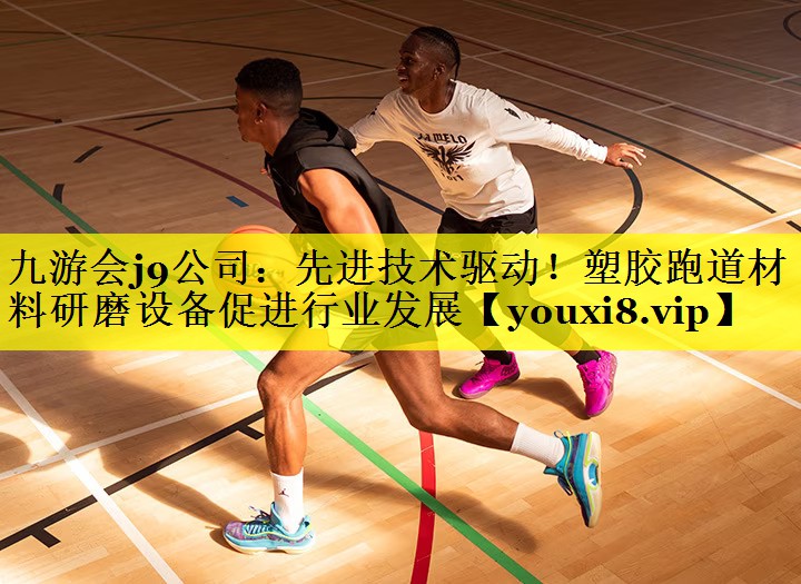 九游会j9公司：先进技术驱动！塑胶跑道材料研磨设备促进行业发展