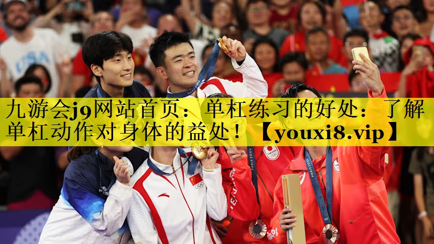 九游会j9网站首页：单杠练习的好处：了解单杠动作对身体的益处！