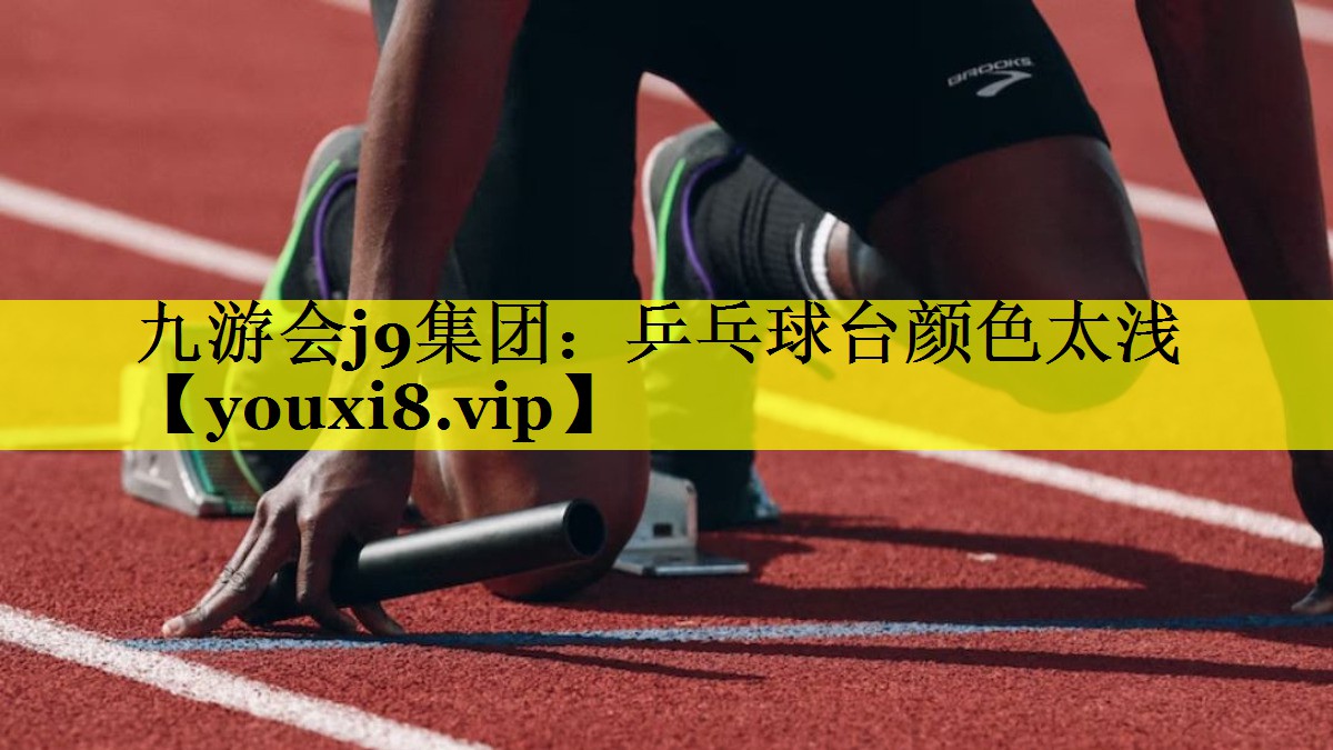 九游会j9集团：乒乓球台颜色太浅