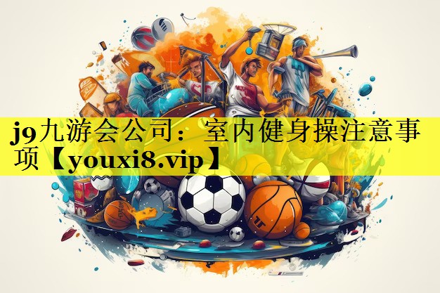j9九游会公司：室内健身操注意事项