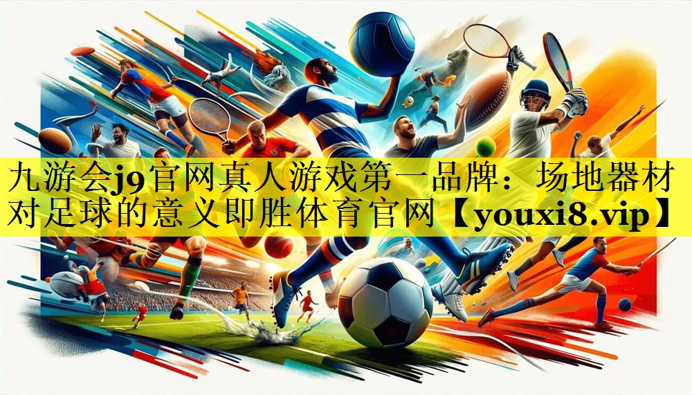九游会j9官网真人游戏第一品牌：场地器材对足球的意义即胜体育官网
