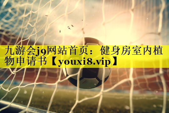 九游会j9网站首页：健身房室内植物申请书