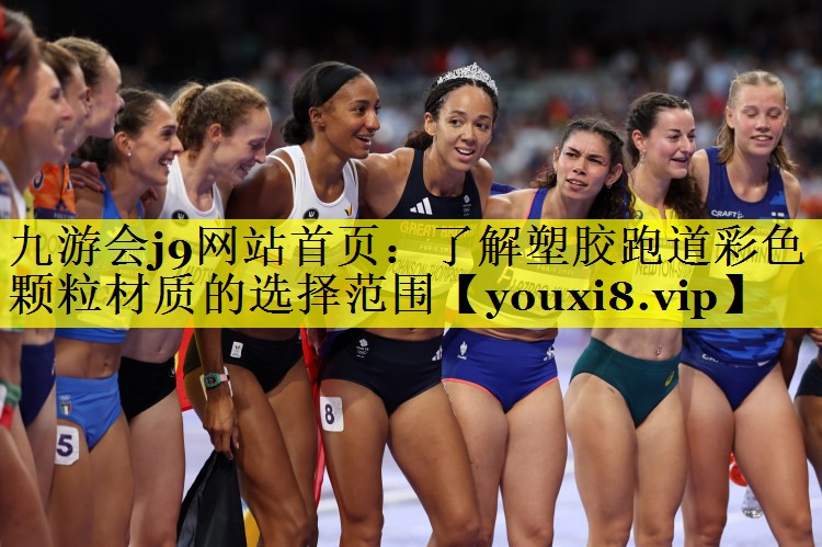 九游会j9网站首页：了解塑胶跑道彩色颗粒材质的选择范围