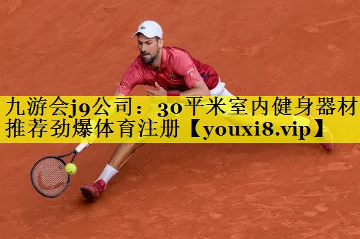 九游会j9公司：30平米室内健身器材推荐劲爆体育注册