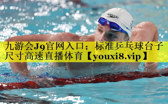 九游会J9官网入口：标准乒乓球台子尺寸高速直播体育