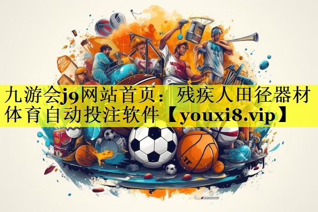 九游会j9网站首页：残疾人田径器材体育自动投注软件