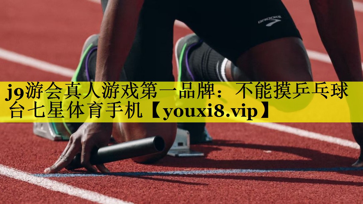 j9游会真人游戏第一品牌：不能摸乒乓球台七星体育手机