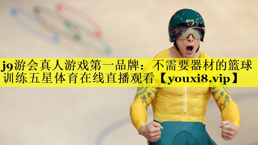 j9游会真人游戏第一品牌：不需要器材的篮球训练五星体育在线直播观看