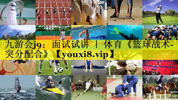 九游会j9：面试试讲 ｜ 体育《篮球战术-突分配合》