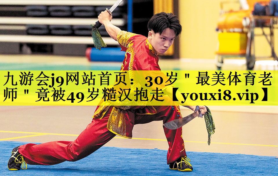 九游会j9网站首页：30岁＂最美体育老师＂竟被49岁糙汉抱走