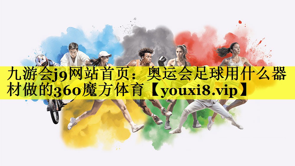 九游会j9网站首页：奥运会足球用什么器材做的360魔方体育