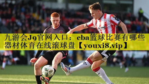 九游会J9官网入口：cba篮球比赛有哪些器材体育在线滚球盘