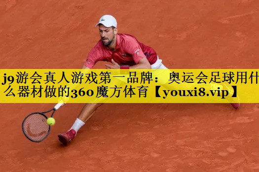 j9游会真人游戏第一品牌：奥运会足球用什么器材做的360魔方体育