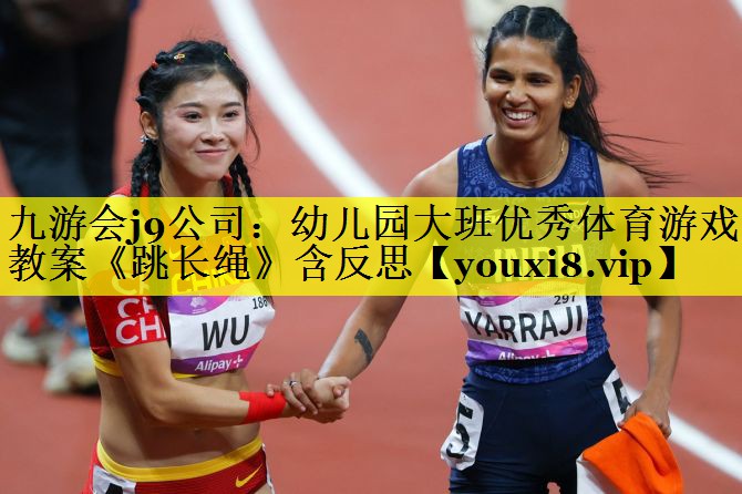 九游会j9公司：幼儿园大班优秀体育游戏教案《跳长绳》含反思