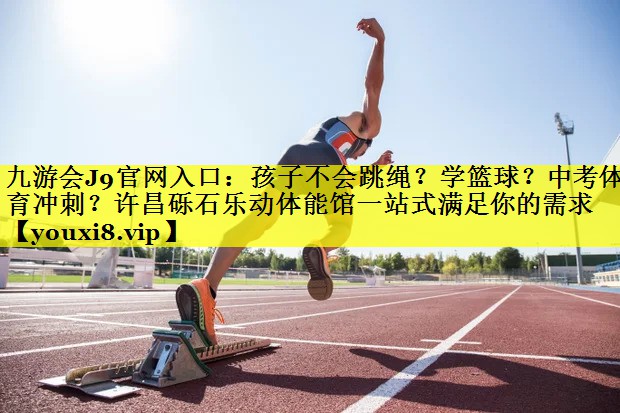 九游会J9官网入口：孩子不会跳绳？学篮球？中考体育冲刺？许昌砾石乐动体能馆一站式满足你的需求