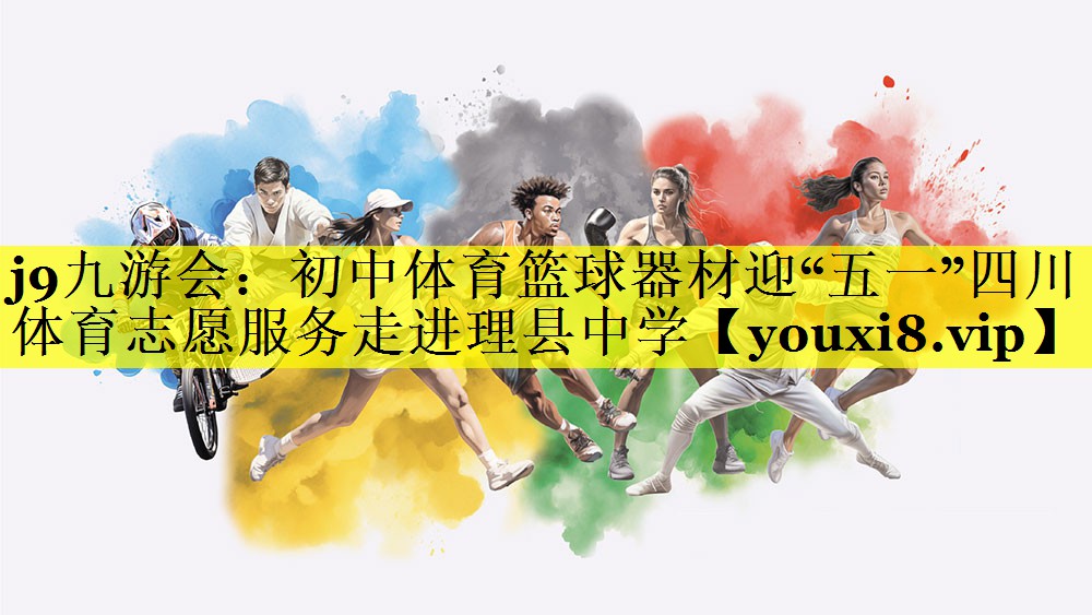 j9九游会：初中体育篮球器材迎“五一”四川体育志愿服务走进理县中学