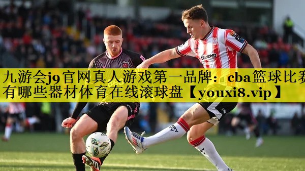 九游会j9官网真人游戏第一品牌：cba篮球比赛有哪些器材体育在线滚球盘