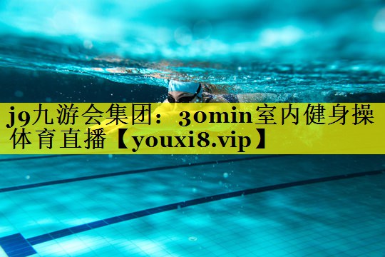 j9九游会集团：30min室内健身操体育直播