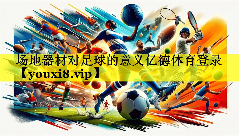 <strong>场地器材对足球的意义亿德体育登录</strong>
