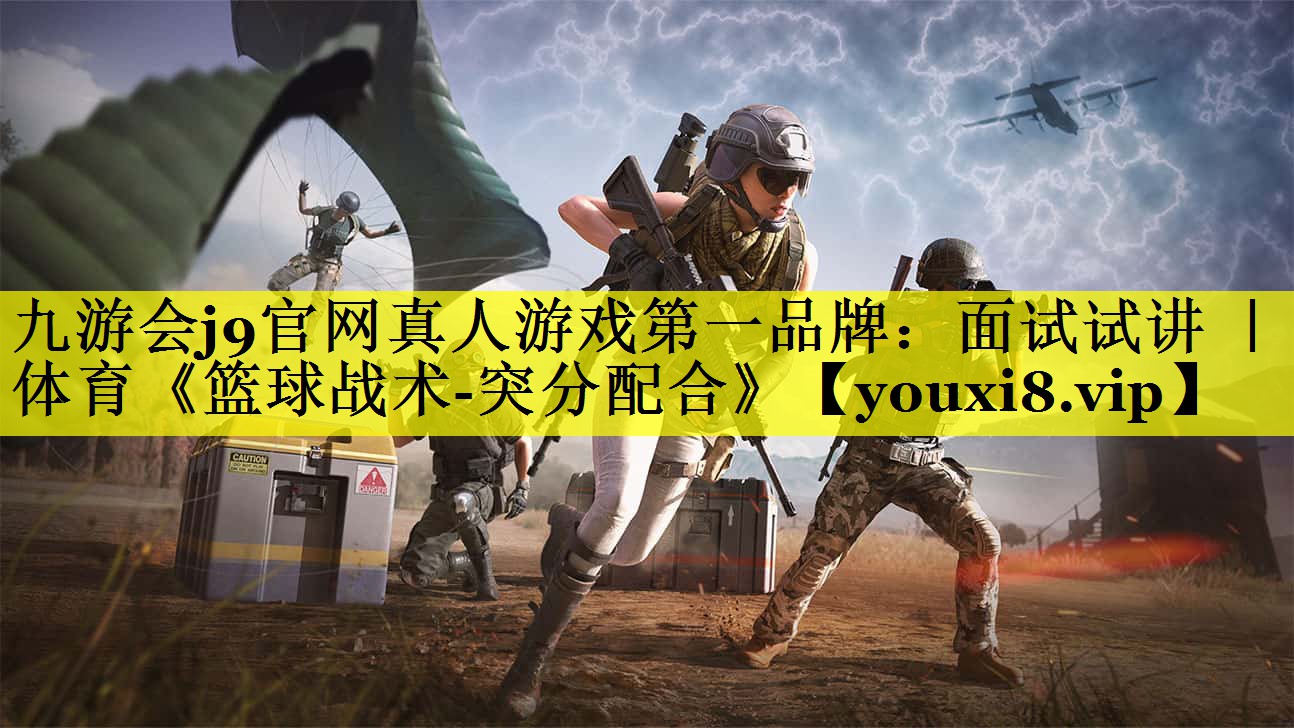 九游会j9官网真人游戏第一品牌：面试试讲 ｜ 体育《篮球战术-突分配合》