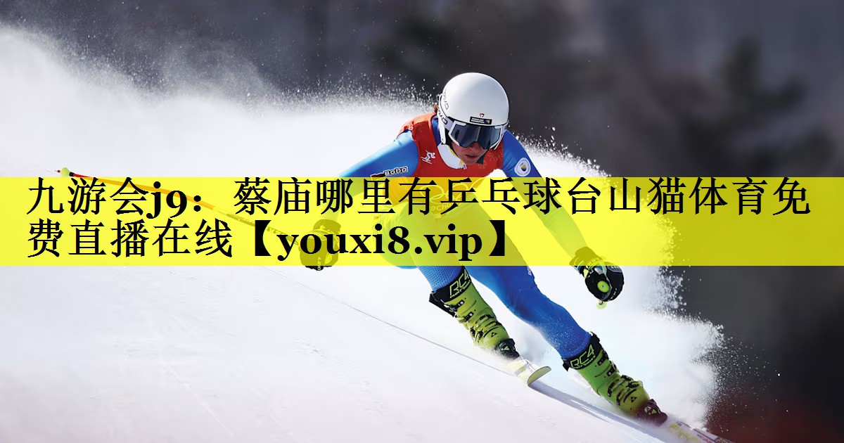 九游会j9：蔡庙哪里有乒乓球台山猫体育免费直播在线