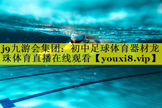 j9九游会集团：初中足球体育器材龙珠体育直播在线观看