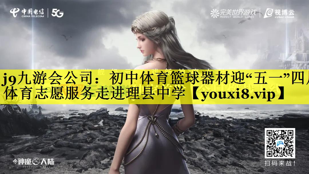 j9九游会公司：初中体育篮球器材迎“五一”四川体育志愿服务走进理县中学