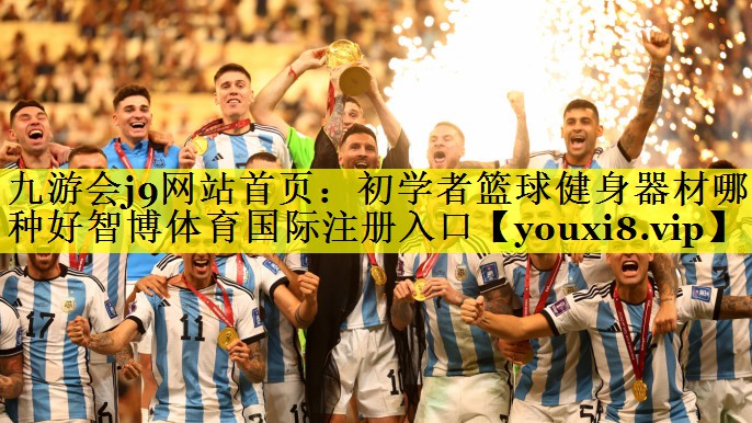 九游会j9网站首页：初学者篮球健身器材哪种好智博体育国际注册入口