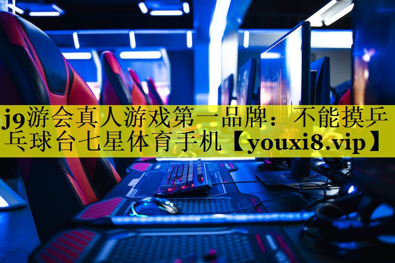 j9游会真人游戏第一品牌：不能摸乒乓球台七星体育手机