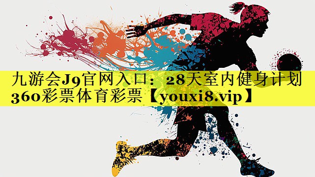 九游会J9官网入口：28天室内健身计划360彩票体育彩票