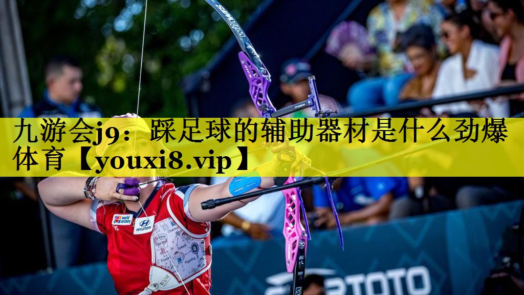 九游会j9：踩足球的辅助器材是什么劲爆体育