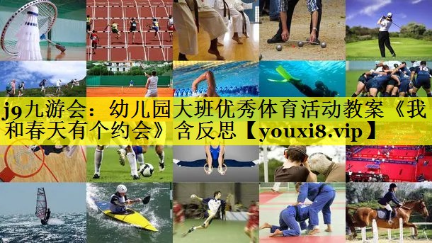 j9九游会：幼儿园大班优秀体育活动教案《我和春天有个约会》含反思