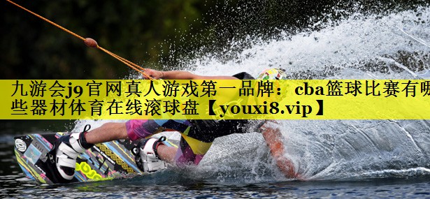 九游会j9官网真人游戏第一品牌：cba篮球比赛有哪些器材体育在线滚球盘