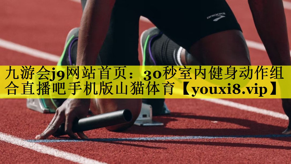九游会j9网站首页：30秒室内健身动作组合直播吧手机版山猫体育