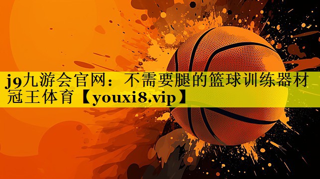 j9九游会官网：不需要腿的篮球训练器材冠王体育