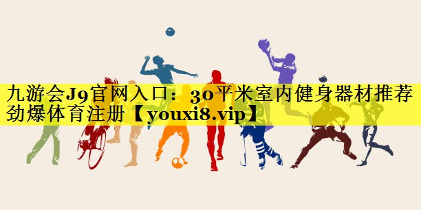 九游会J9官网入口：30平米室内健身器材推荐劲爆体育注册