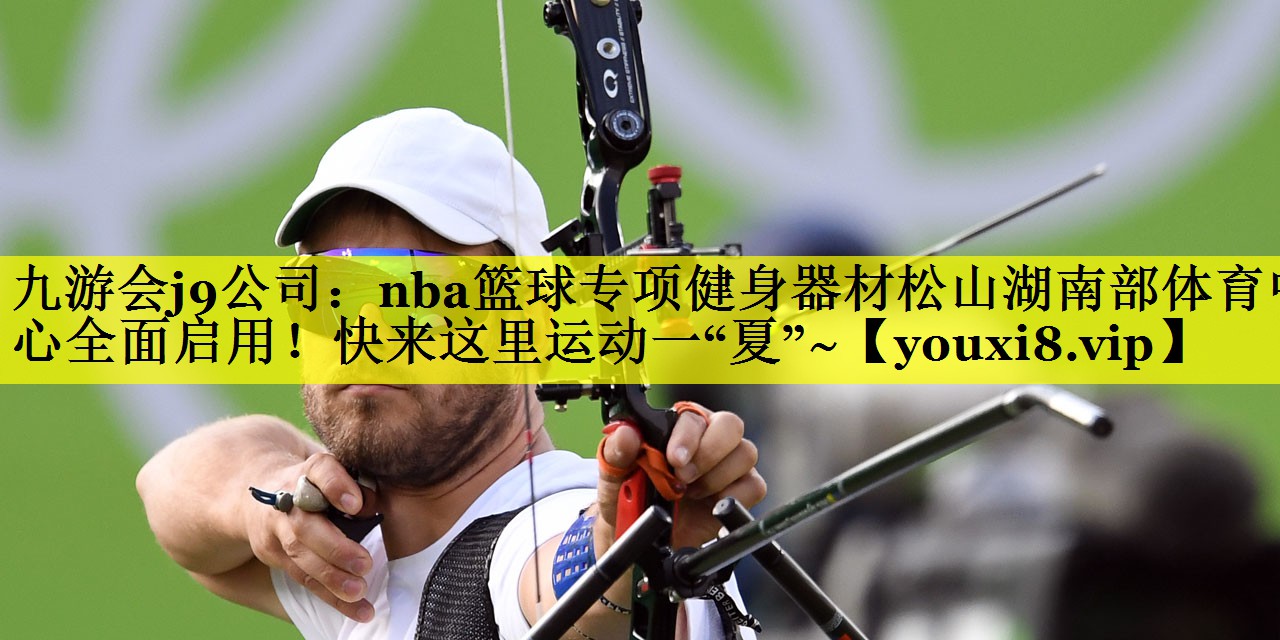 九游会j9公司：nba篮球专项健身器材松山湖南部体育中心全面启用！快来这里运动一“夏”~