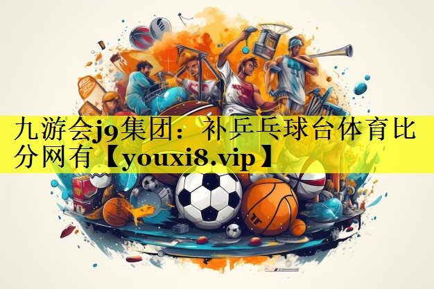 九游会j9集团：补乒乓球台体育比分网有