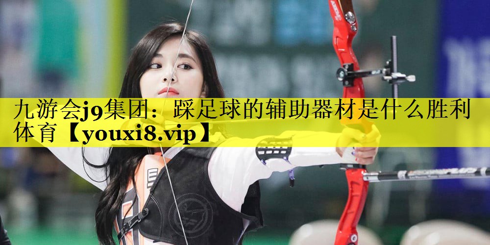 九游会j9集团：踩足球的辅助器材是什么胜利体育