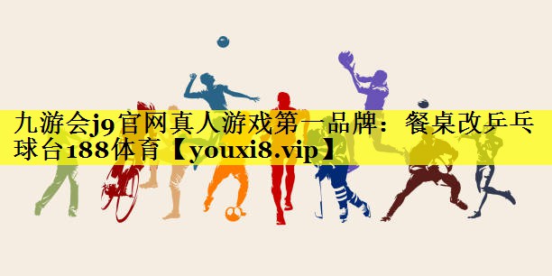 九游会j9官网真人游戏第一品牌：餐桌改乒乓球台188体育