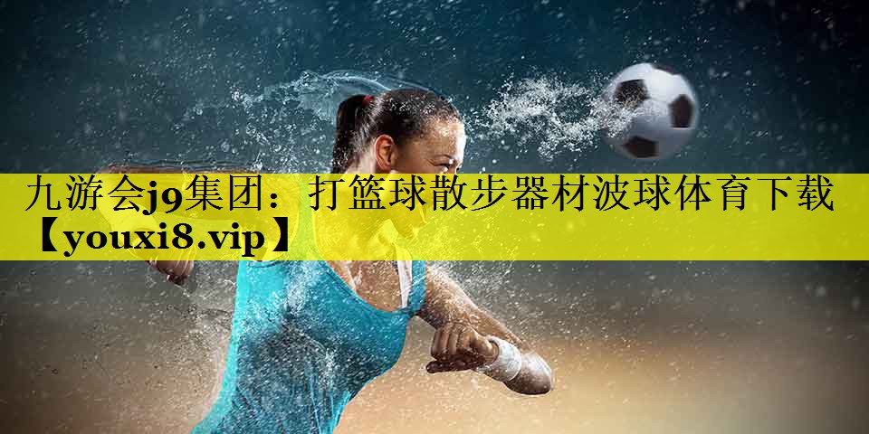 九游会j9集团：打篮球散步器材波球体育下载
