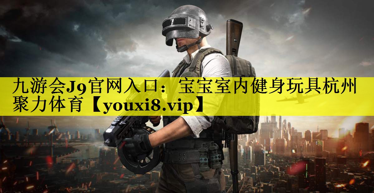 九游会J9官网入口：宝宝室内健身玩具杭州聚力体育