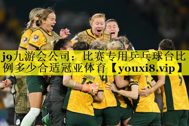 j9九游会公司：比赛专用乒乓球台比例多少合适冠亚体育