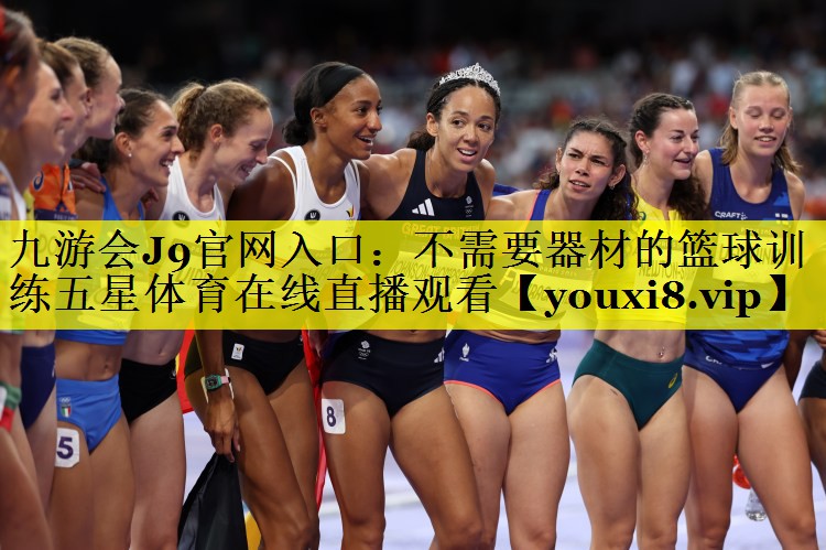九游会J9官网入口：不需要器材的篮球训练五星体育在线直播观看