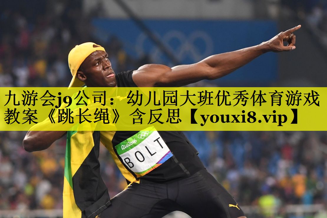 九游会j9公司：幼儿园大班优秀体育游戏教案《跳长绳》含反思