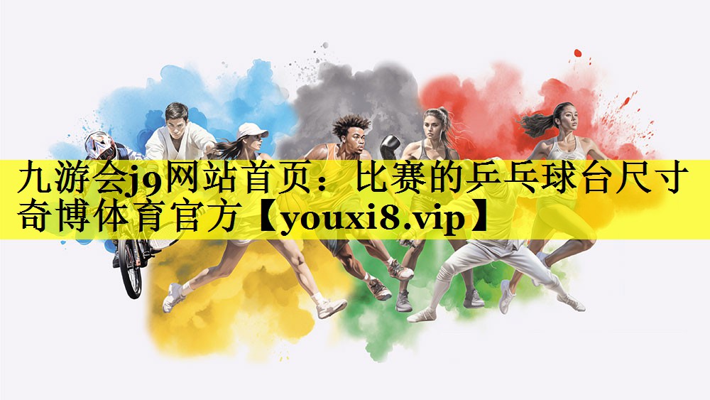 九游会j9网站首页：比赛的乒乓球台尺寸奇博体育官方