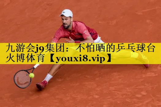 九游会j9集团：不怕晒的乒乓球台火博体育