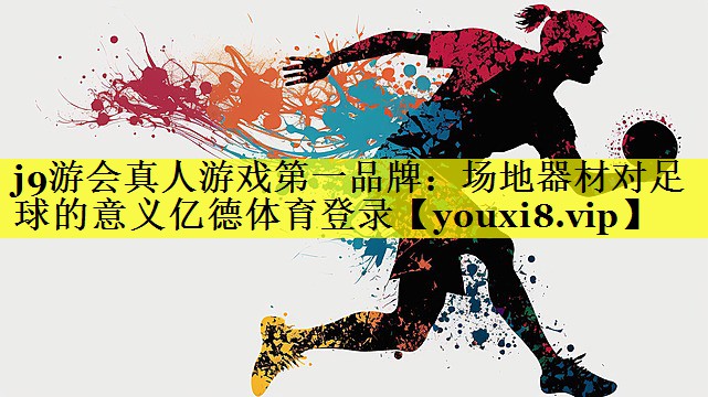 j9游会真人游戏第一品牌：场地器材对足球的意义亿德体育登录
