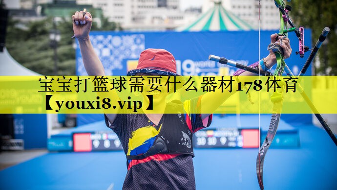 宝宝打篮球需要什么器材178体育